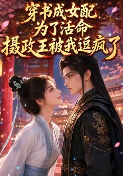 穿书成女配:为了活命,摄政王被我逗疯了在线观看