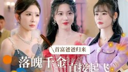 首富爸爸归来落魄千金直接起飞高清播放