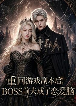 重回游戏副本后,BOSS前夫成了恋爱脑