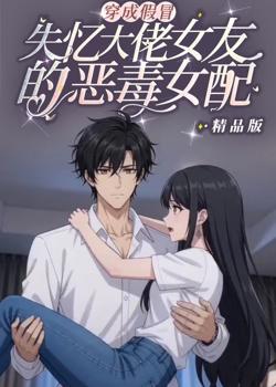 穿成假冒失忆大佬女友的恶毒女配精品版在线观看