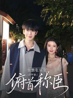 他嚣张狂妄，却对她俯首称臣高清播放
