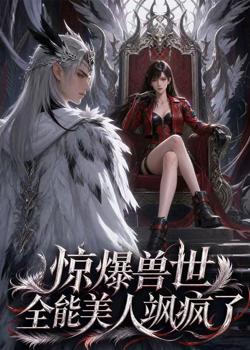 惊爆兽世！全能美人飒疯了在线观看