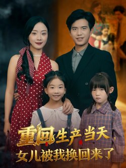 重回生产当天女儿被我换回来了高清播放