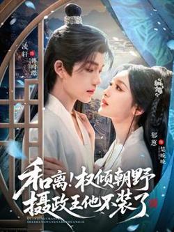 和离权倾朝野摄政王他不装了在线观看