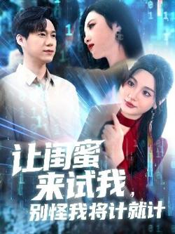 让闺蜜来试我，别怪我将计就计高清播放