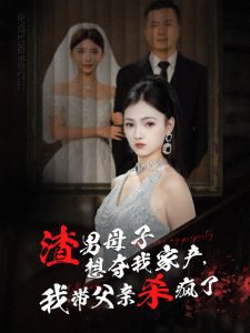 渣男母子想夺我家产我带父亲杀疯了在线观看