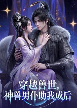 穿越兽世,神兽男仆助我成后高清播放