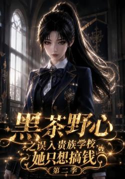 黑茶野心之误入贵族学校,她只想搞钱第二季高清播放