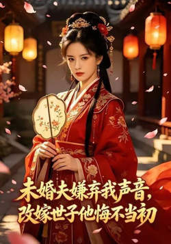 未婚夫嫌弃我声音，改嫁世子他悔不当初在线观看