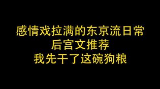 狗粮管饱!东京流日常后宫文推荐在线观看免费完整电视剧大全