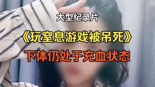 窒息游戏致命悲剧，下体充血真相电影在线免费观看完整版在线观看