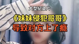 妹妹侵犯哥哥上瘾，纪录片揭真相成全视频高清免费高清播放