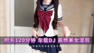 120分钟高燃美女混剪,车载DJ超万素材,开车必听。