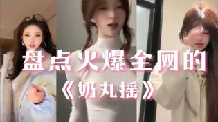 火爆全网《奶丸摇》舞蹈盘点国产免费观看高清电视剧高清播放