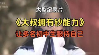 大叔钞能力服侍初中生，纪录真相震惊大电影八度电影网高清播放