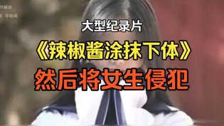 辣椒酱涂下体侵犯女生，纪录片揭露黑暗凌晨三点看免费高清电视剧在线观看
