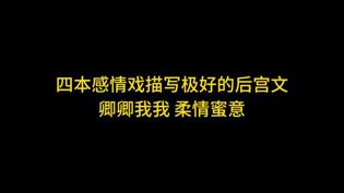 四本后宫文，感情戏细腻到心坎免费观看高清在线电视剧
